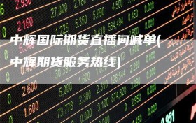 中辉国际期货直播间喊单(中辉期货服务热线)
