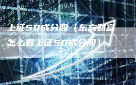 上证50成分股（东方财富怎么看上证50成分股）
