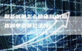 期货喊单怎么精确到点(期货喊单老师犯法吗)