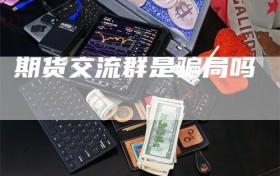 期货交流群是骗局吗