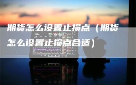 期货怎么设置止损点（期货怎么设置止损点合适）