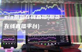 eia期货在线直播(期货在线直播平台)