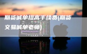 期货喊单提高手续费(期货交易喊单老师)