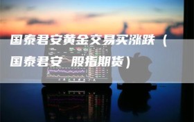 国泰君安黄金交易买涨跌（国泰君安 股指期货）