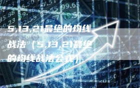 5,13,21最绝的均线战法（5,13,21最绝的均线战法公式）