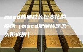 macd能量柱长短变化的原因（macd能量柱是怎么形成的）
