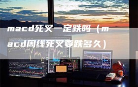 macd死叉一定跌吗（macd周线死叉要跌多久）