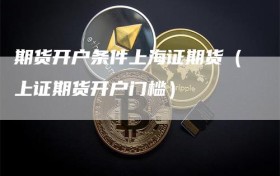 期货开户条件上海证期货（上证期货开户门槛）
