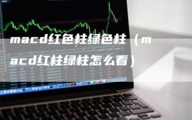 macd红色柱绿色柱（macd红柱绿柱怎么看）