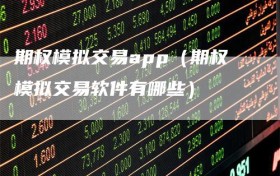 期权模拟交易app（期权模拟交易软件有哪些）