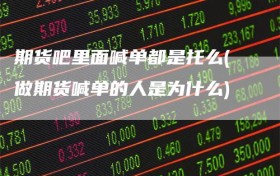 期货吧里面喊单都是托么(做期货喊单的人是为什么)