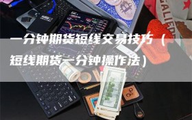 一分钟期货短线交易技巧（短线期货一分钟操作法）