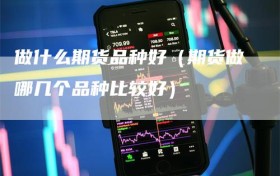做什么期货品种好（期货做哪几个品种比较好）