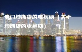 专门炒期货的电视剧（关于炒期货的电视剧）