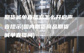 期货喊单直播室怎么开启声音提示(国内期货商品期货喊单直播间)