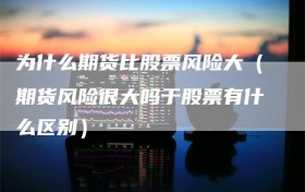 为什么期货比股票风险大（期货风险很大吗于股票有什么区别）