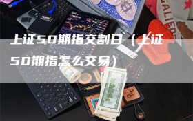 上证50期指交割日（上证50期指怎么交易）