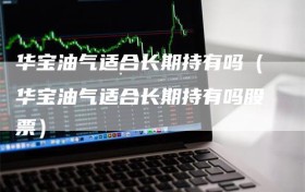 华宝油气适合长期持有吗（华宝油气适合长期持有吗股票）