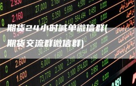 期货24小时喊单微信群(期货交流群微信群)