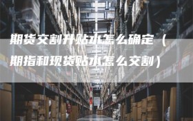 期货交割升贴水怎么确定（期指和现货贴水怎么交割）