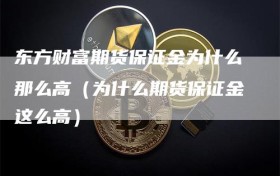东方财富期货保证金为什么那么高（为什么期货保证金这么高）
