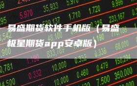 易盛期货软件手机版（易盛极星期货app安卓版）