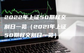 2022年上证50期权交割日一览（2021年上证50期权交割日一览）
