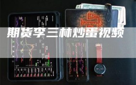 期货李三林炒蛋视频