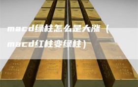 macd绿柱怎么是大涨（macd红柱变绿柱）
