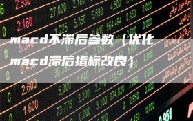 macd不滞后参数（优化macd滞后指标改良）