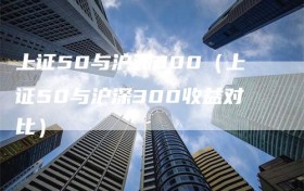 上证50与沪深300（上证50与沪深300收益对比）