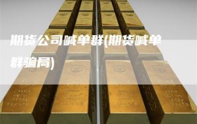 期货公司喊单群(期货喊单群骗局)
