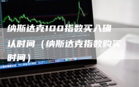 纳斯达克100指数买入确认时间（纳斯达克指数购买时间）