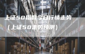 上证50指数今日行情走势（上证50走势预测）