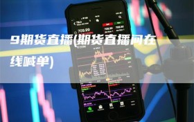 9期货直播(期货直播间在线喊单)