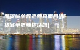 期货喊单群老师真面目(期货喊单老师犯法吗)
