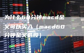 为什么60分钟macd金叉可以买入（macd60分钟金叉选股）