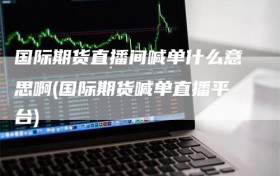 国际期货直播间喊单什么意思啊(国际期货喊单直播平台)