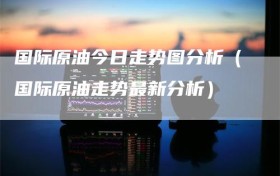 国际原油今日走势图分析（国际原油走势最新分析）