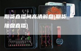 期货直播间高清解盘(期货操盘直播)