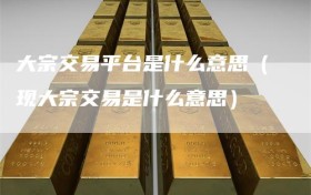 大宗交易平台是什么意思（现大宗交易是什么意思）