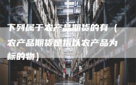 下列属于农产品期货的有（农产品期货是指以农产品为标的物）