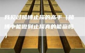 我见过赌博止损的高手（赌博中能做到止损真的能赢吗）