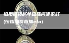 恒指期货喊单直播间哪家好(恒指期货直播ela)