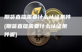 期货直播需要什么认证条件(期货直播需要什么认证条件呢)