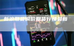 新浪期货铜价期货行情最新
