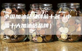 中国加油站品牌前十名（中国十大加油站品牌）