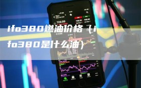 ifo380燃油价格（ifo380是什么油）