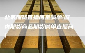 北京期货直播间室喊单(国内期货商品期货喊单直播间)