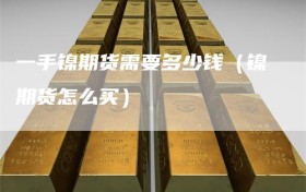 一手镍期货需要多少钱（镍期货怎么买）